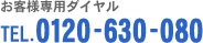 お客様専用ダイヤル TEL.0120-630-080